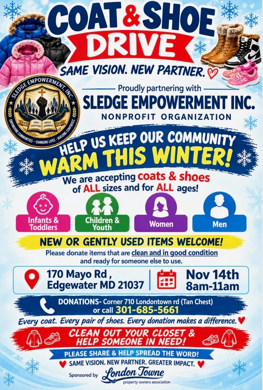 Flyer for the Coat and Shoe Drive with Sledge Empowerment, Saturday November 14, 8 to 11 am, 170 Mayo Road, Edgewater, Maryland. New or gently used coats and shoes of all sizes and ages are welcome. Call 301-685-5661. Sponsored by London Towne property owners association.